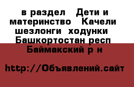  в раздел : Дети и материнство » Качели, шезлонги, ходунки . Башкортостан респ.,Баймакский р-н